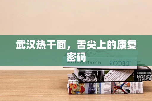 武汉热干面，舌尖上的康复密码