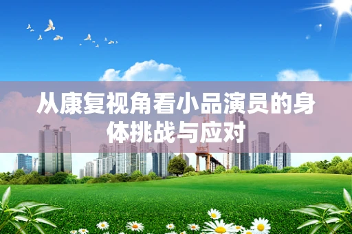 从康复视角看小品演员的身体挑战与应对
