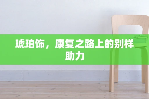 琥珀饰，康复之路上的别样助力