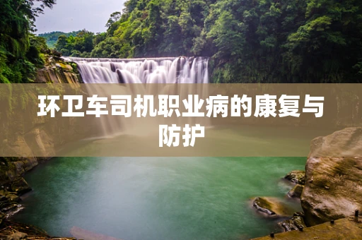 环卫车司机职业病的康复与防护
