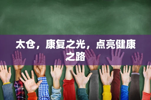 太仓，康复之光，点亮健康之路