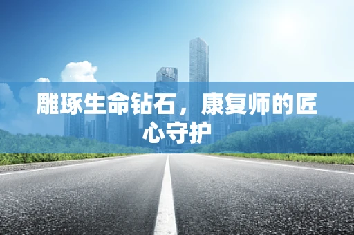 雕琢生命钻石，康复师的匠心守护