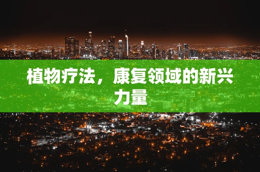 植物疗法，康复领域的新兴力量