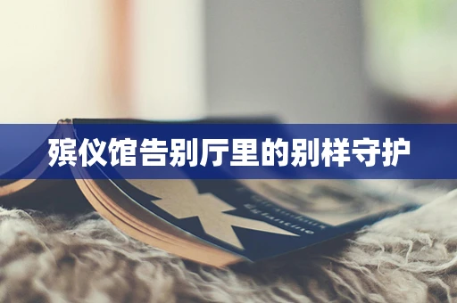 殡仪馆告别厅里的别样守护