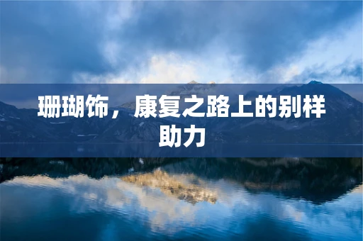 珊瑚饰，康复之路上的别样助力