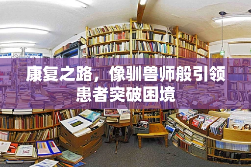 康复之路，像驯兽师般引领患者突破困境