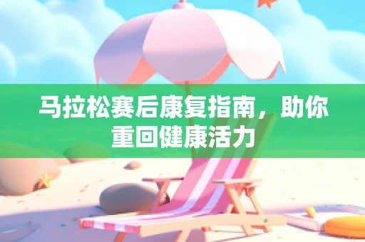 马拉松赛后康复指南，助你重回健康活力