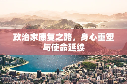 政治家康复之路，身心重塑与使命延续