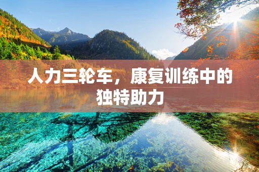人力三轮车，康复训练中的独特助力