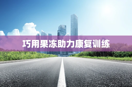 巧用果冻助力康复训练