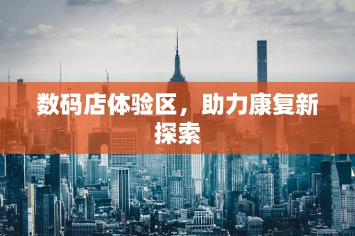 数码店体验区，助力康复新探索