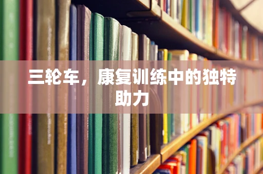 三轮车，康复训练中的独特助力