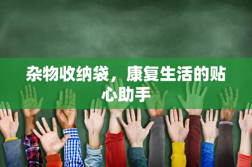 杂物收纳袋，康复生活的贴心助手