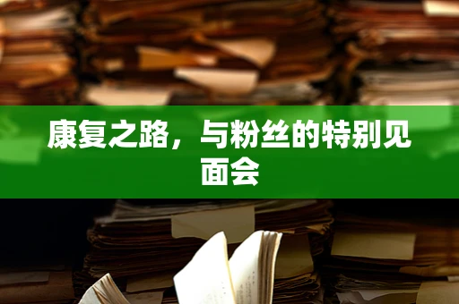 康复之路，与粉丝的特别见面会