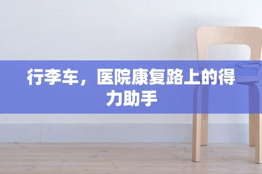 行李车，医院康复路上的得力助手