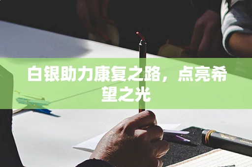 白银助力康复之路，点亮希望之光