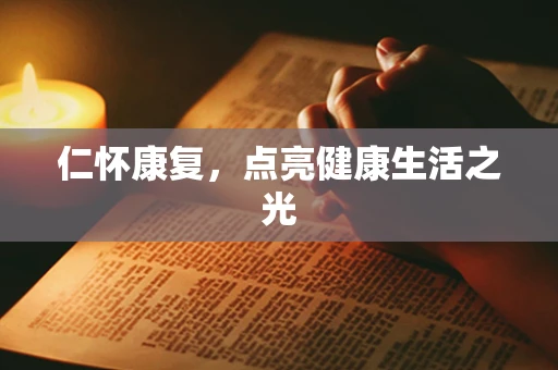 仁怀康复，点亮健康生活之光