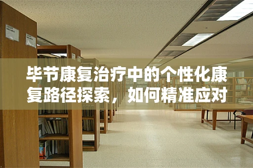 毕节康复治疗中的个性化康复路径探索，如何精准应对地方特色挑战？