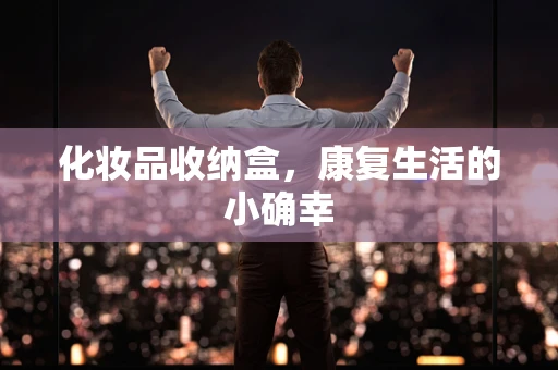化妆品收纳盒，康复生活的小确幸