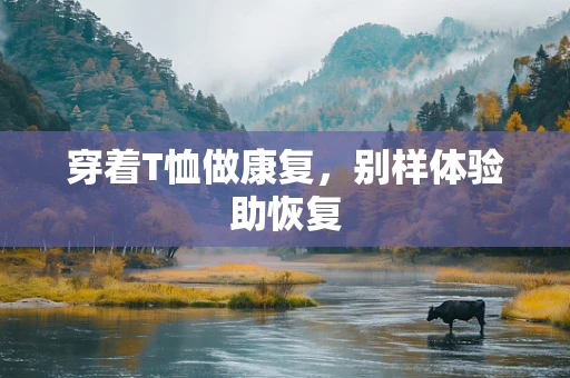 穿着T恤做康复，别样体验助恢复