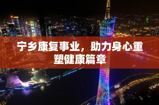 宁乡康复事业，助力身心重塑健康篇章