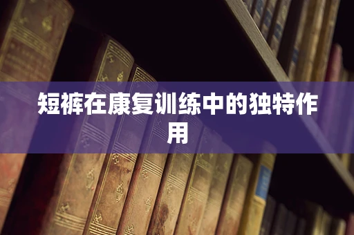 短裤在康复训练中的独特作用