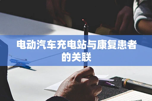 电动汽车充电站与康复患者的关联