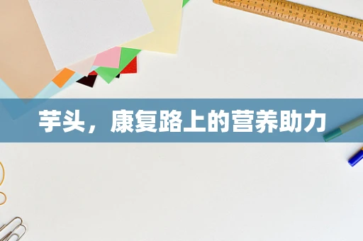 芋头，康复路上的营养助力