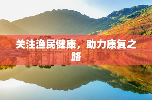 关注渔民健康，助力康复之路