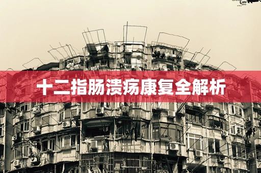 十二指肠溃疡康复全解析