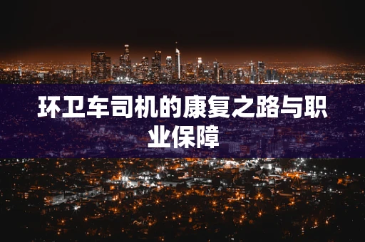 环卫车司机的康复之路与职业保障