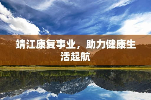 靖江康复事业，助力健康生活起航
