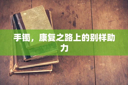 手镯，康复之路上的别样助力
