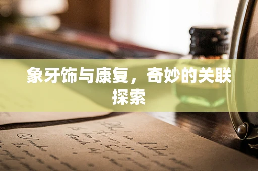 象牙饰与康复，奇妙的关联探索