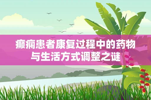 癫痫患者康复过程中的药物与生活方式调整之谜