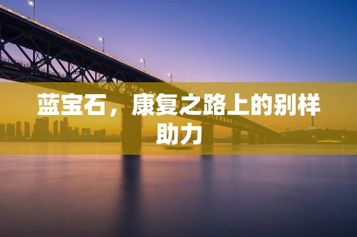 蓝宝石，康复之路上的别样助力