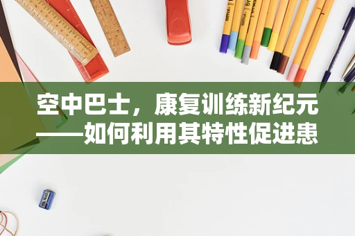 空中巴士，康复训练新纪元——如何利用其特性促进患者恢复？