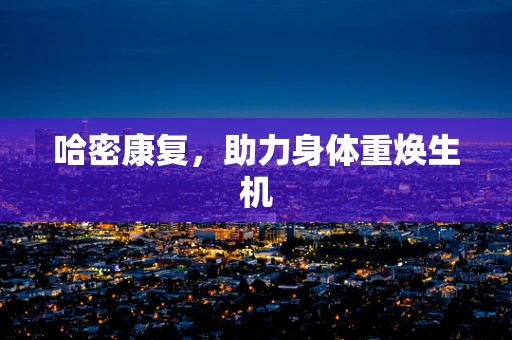 哈密康复，助力身体重焕生机