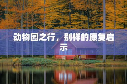 动物园之行，别样的康复启示