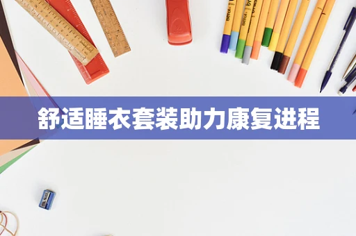 舒适睡衣套装助力康复进程