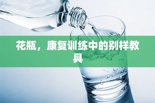 花瓶，康复训练中的别样教具