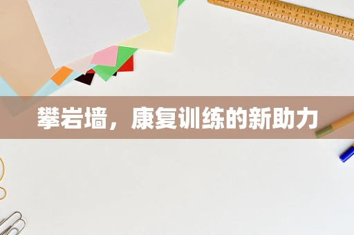 攀岩墙，康复训练的新助力