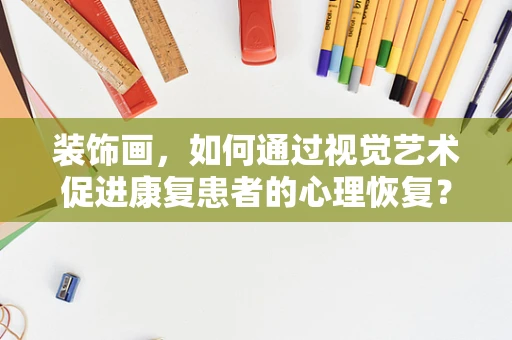 装饰画，如何通过视觉艺术促进康复患者的心理恢复？