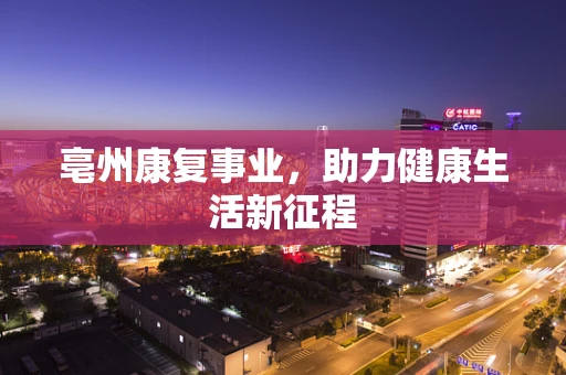 亳州康复事业，助力健康生活新征程