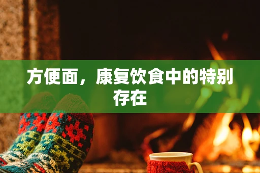 方便面，康复饮食中的特别存在