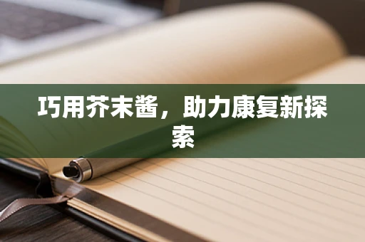 巧用芥末酱，助力康复新探索