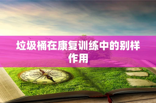 垃圾桶在康复训练中的别样作用