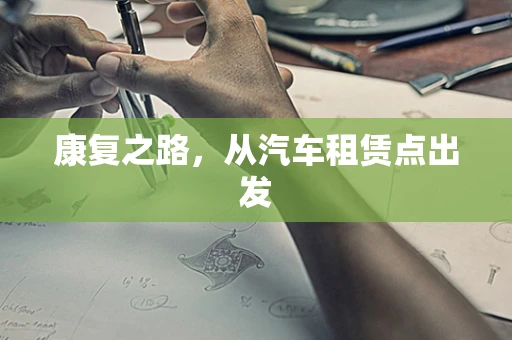 康复之路，从汽车租赁点出发