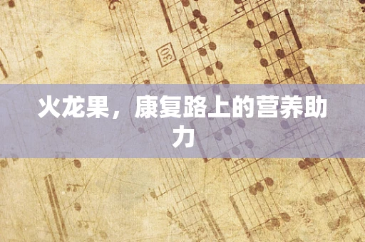 火龙果，康复路上的营养助力