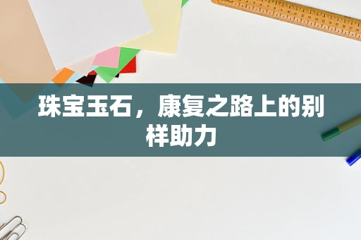 珠宝玉石，康复之路上的别样助力